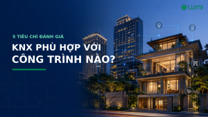 KNX phù hợp với công trình nào, 5 tiêu chí đánh giá